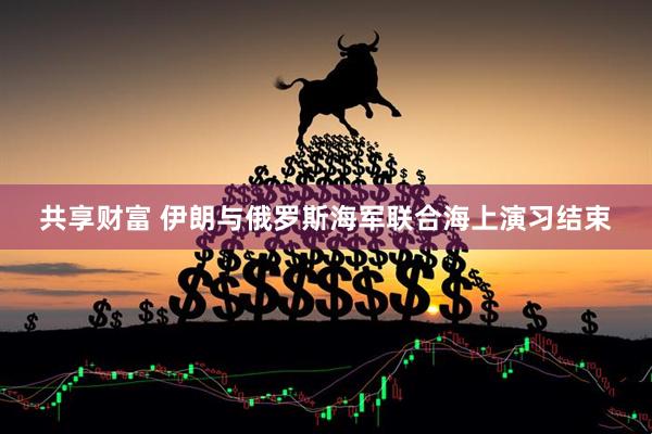 共享财富 伊朗与俄罗斯海军联合海上演习结束