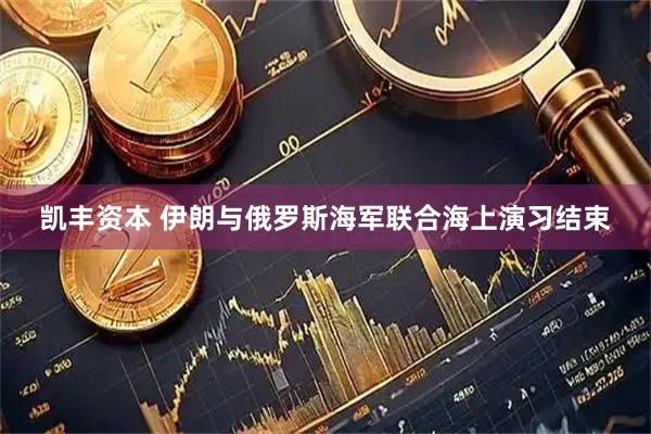 凯丰资本 伊朗与俄罗斯海军联合海上演习结束