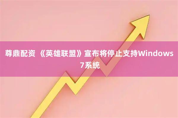 尊鼎配资 《英雄联盟》宣布将停止支持Windows 7系统