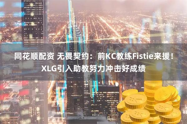同花顺配资 无畏契约：前KC教练Fistie来援！XLG引入助教努力冲击好成绩