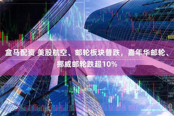 盒马配资 美股航空、邮轮板块普跌，嘉年华邮轮、挪威邮轮跌超10%