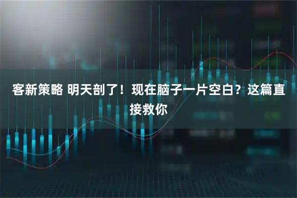 客新策略 明天剖了！现在脑子一片空白？这篇直接救你