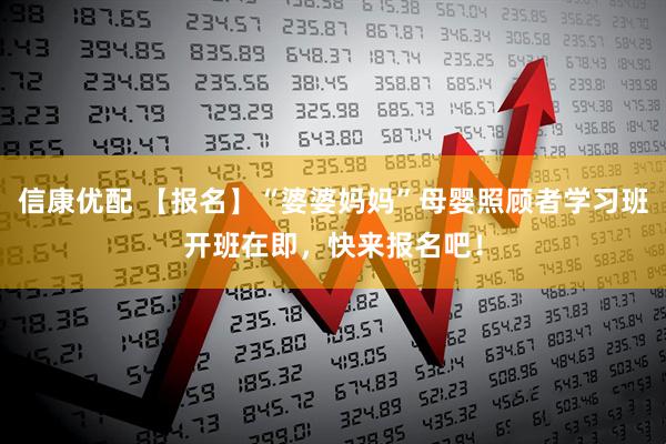 信康优配 【报名】“婆婆妈妈”母婴照顾者学习班开班在即，快来报名吧！