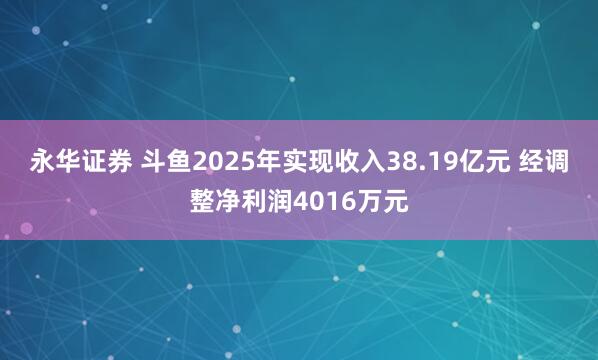 永华证券 斗鱼2025年实现收入38.19亿元 经调整净利润4016万元