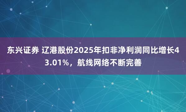 东兴证券 辽港股份2025年扣非净利润同比增长43.01%，航线网络不断完善