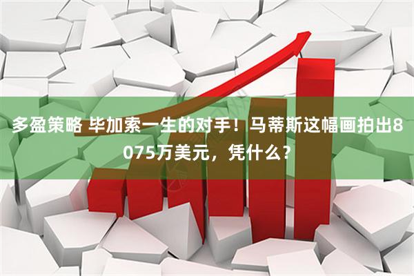 多盈策略 毕加索一生的对手！马蒂斯这幅画拍出8075万美元，凭什么？