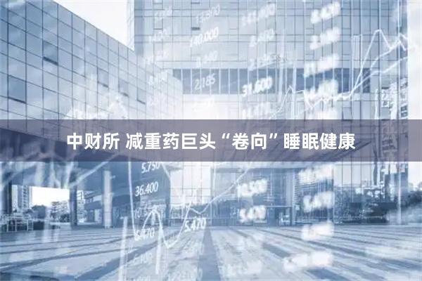 中财所 减重药巨头“卷向”睡眠健康