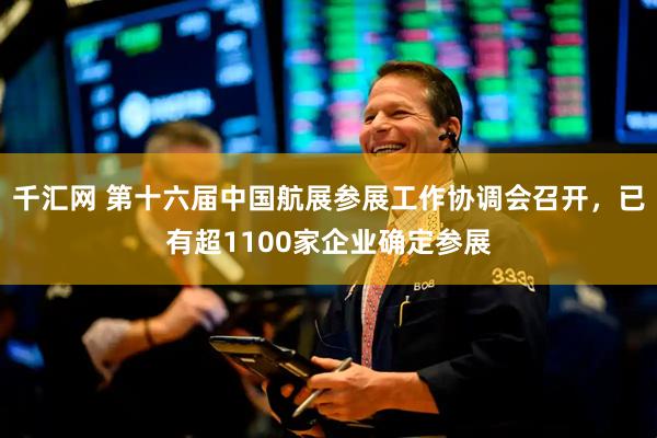 千汇网 第十六届中国航展参展工作协调会召开，已有超1100家企业确定参展