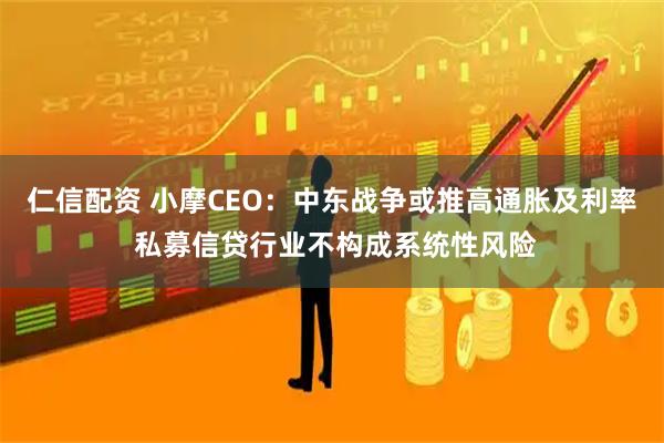 仁信配资 小摩CEO：中东战争或推高通胀及利率 私募信贷行业不构成系统性风险
