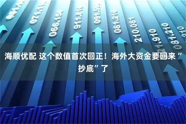 海顺优配 这个数值首次回正！海外大资金要回来“抄底”了