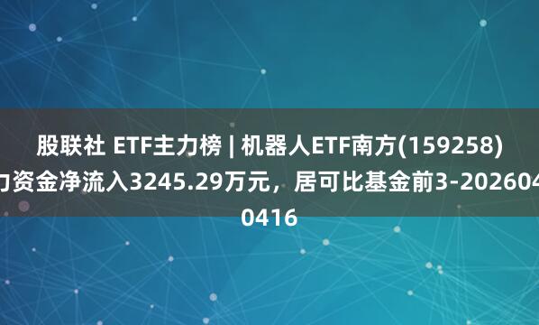 股联社 ETF主力榜 | 机器人ETF南方(159258)主力资金净流入3245.29万元，居可比基金前3-20260416