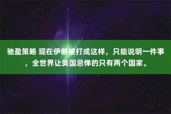 驰盈策略 现在伊朗被打成这样，只能说明一件事，全世界让美国忌惮的只有两个国家。