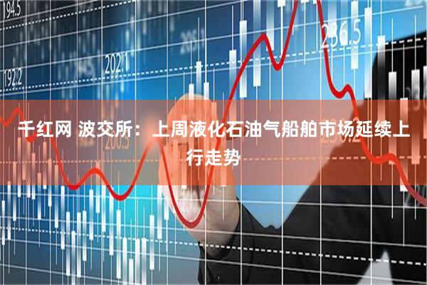 千红网 波交所：上周液化石油气船舶市场延续上行走势