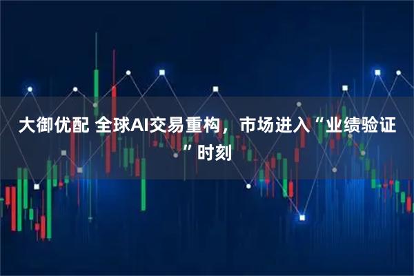 大御优配 全球AI交易重构，市场进入“业绩验证”时刻