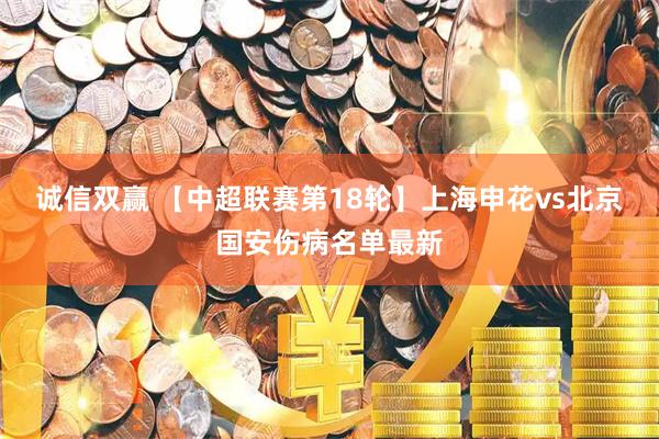 诚信双赢 【中超联赛第18轮】上海申花vs北京国安伤病名单最新
